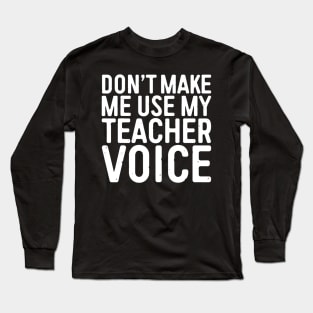 Don't Make Me Use My Teacher Voice Long Sleeve T-Shirt